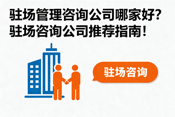 駐場管理咨詢公司哪家好？駐場咨詢公司推薦指南！