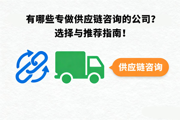 有哪些專做供應(yīng)鏈咨詢的公司？選擇與推薦指南！