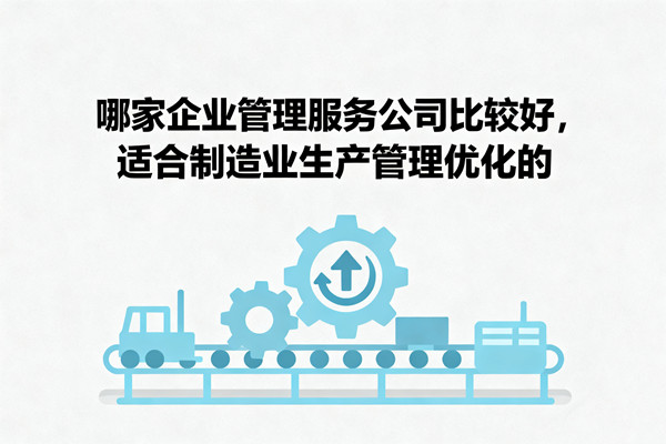 哪家企業(yè)管理服務(wù)公司比較好，適合制造業(yè)生產(chǎn)管理優(yōu)化的