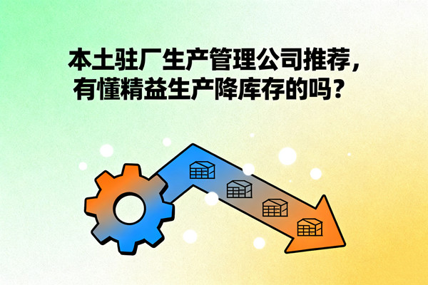 本土駐廠生產(chǎn)管理公司推薦，有懂精益生產(chǎn)降庫(kù)存的嗎？