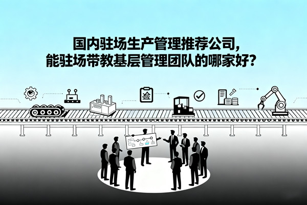 國內(nèi)駐場生產(chǎn)管理推薦公司，能駐場帶教基層管理團(tuán)隊的哪家好？